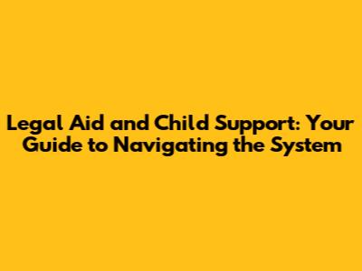 Legal Aid and Child Support: Your Guide to Navigating the System