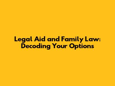 Legal Aid and Family Law: Decoding Your Options