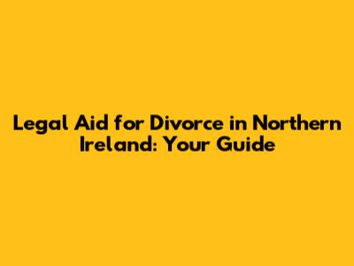 Legal Aid for Divorce in Northern Ireland: Your Guide