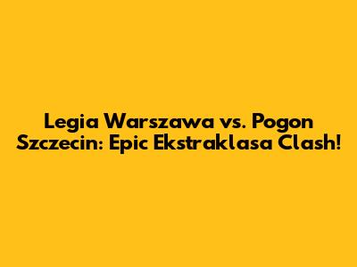 Legia Warszawa vs. Pogon Szczecin: Epic Ekstraklasa Clash!