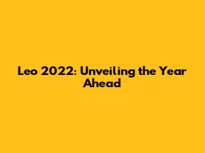 Leo 2022: Unveiling the Year Ahead