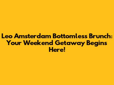 Leo Amsterdam Bottomless Brunch: Your Weekend Getaway Begins Here!