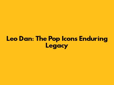 Leo Dan: The Pop Icon's Enduring Legacy