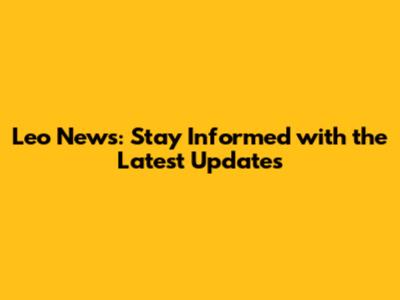 Leo News: Stay Informed with the Latest Updates