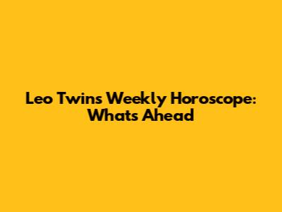 Leo Twins Weekly Horoscope: What's Ahead