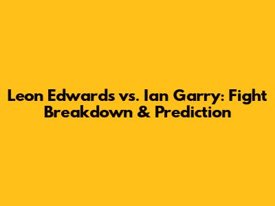 Leon Edwards vs. Ian Garry: Fight Breakdown & Prediction