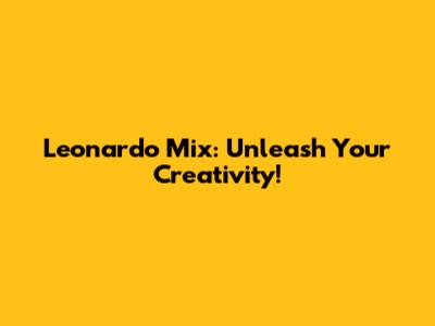 Leonardo Mix: Unleash Your Creativity!