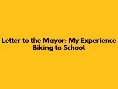 Letter to the Mayor: My Experience Biking to School