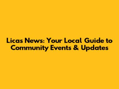 Licas News: Your Local Guide to Community Events & Updates