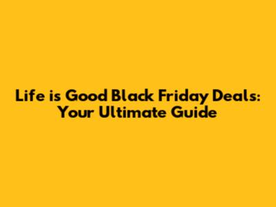 Life is Good Black Friday Deals: Your Ultimate Guide
