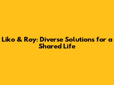 Liko & Roy: Diverse Solutions for a Shared Life