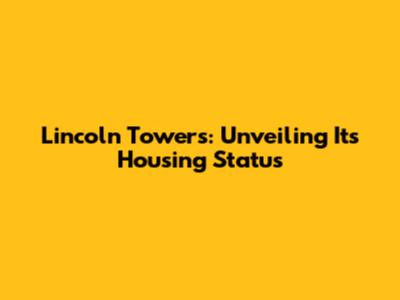 Lincoln Towers: Unveiling Its Housing Status
