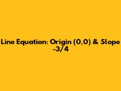 Line Equation: Origin (0,0) & Slope -3/4
