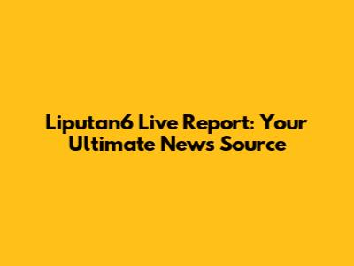Liputan6 Live Report: Your Ultimate News Source