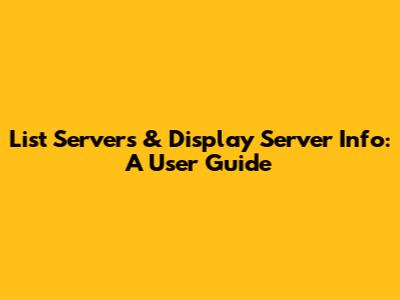 List Servers & Display Server Info: A User Guide