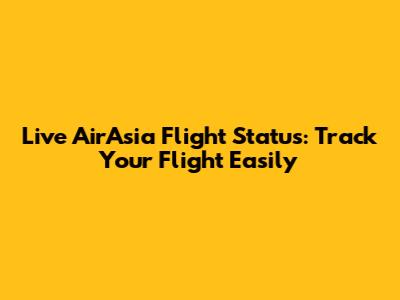Live AirAsia Flight Status: Track Your Flight Easily