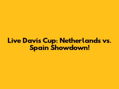 Live Davis Cup: Netherlands vs. Spain Showdown!
