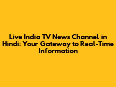 Live India TV News Channel in Hindi: Your Gateway to Real-Time Information