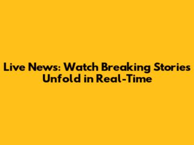 Live News: Watch Breaking Stories Unfold in Real-Time