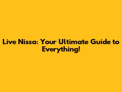 Live Nissa: Your Ultimate Guide to Everything!
