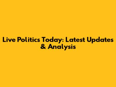 Live Politics Today: Latest Updates & Analysis