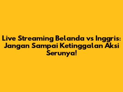 Live Streaming Belanda vs Inggris: Jangan Sampai Ketinggalan Aksi Serunya!