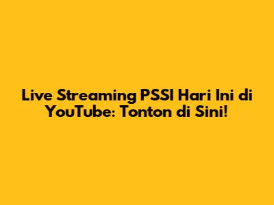 Live Streaming PSSI Hari Ini di YouTube: Tonton di Sini!