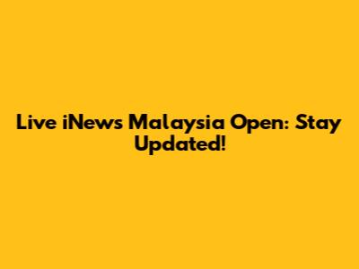 Live iNews Malaysia Open: Stay Updated!