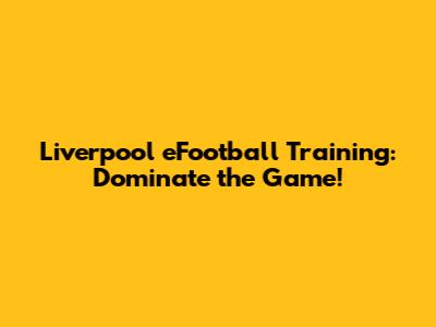 Liverpool eFootball Training: Dominate the Game!