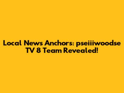 Local News Anchors: pseiiiwoodse TV 8 Team Revealed!
