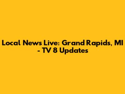 Local News Live: Grand Rapids, MI - TV 8 Updates