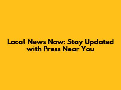 Local News Now: Stay Updated with Press Near You