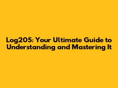 Log205: Your Ultimate Guide to Understanding and Mastering It