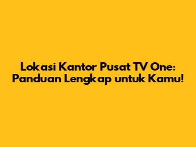 Lokasi Kantor Pusat TV One: Panduan Lengkap untuk Kamu!