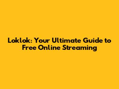 Loklok: Your Ultimate Guide to Free Online Streaming