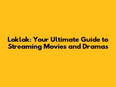 Loklok: Your Ultimate Guide to Streaming Movies and Dramas