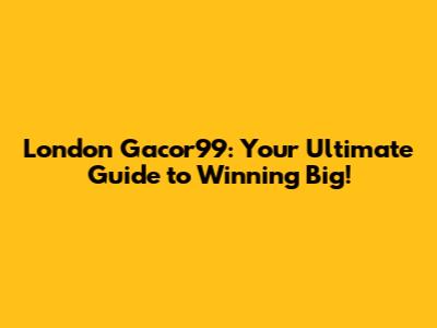 London Gacor99: Your Ultimate Guide to Winning Big!