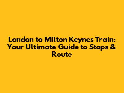 London to Milton Keynes Train: Your Ultimate Guide to Stops & Route