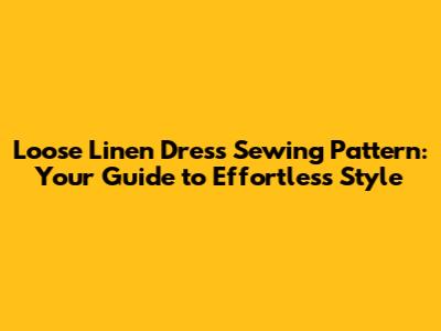Loose Linen Dress Sewing Pattern: Your Guide to Effortless Style