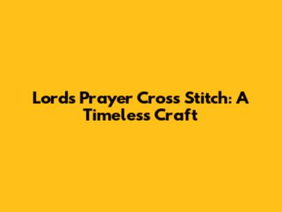 Lord's Prayer Cross Stitch: A Timeless Craft