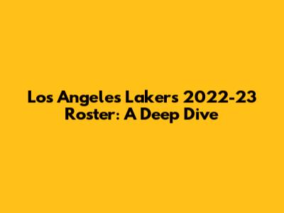 Los Angeles Lakers 2022-23 Roster: A Deep Dive