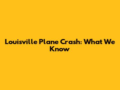 Louisville Plane Crash: What We Know