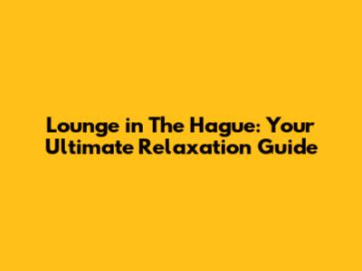 Lounge in The Hague: Your Ultimate Relaxation Guide