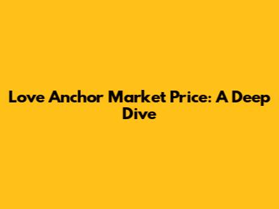 Love Anchor Market Price: A Deep Dive