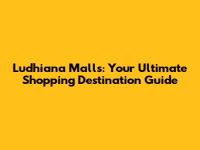 Ludhiana Malls: Your Ultimate Shopping Destination Guide