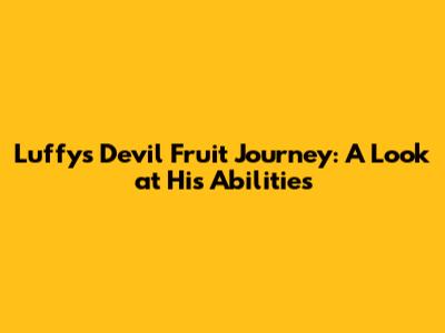 Luffy's Devil Fruit Journey: A Look at His Abilities