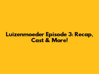 Luizenmoeder Episode 3: Recap, Cast & More!