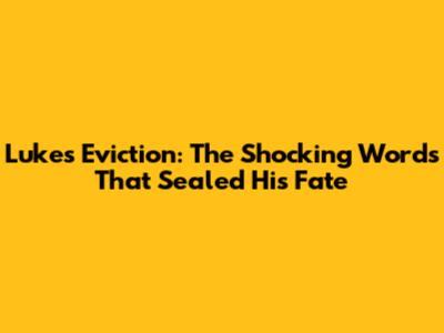 Luke's Eviction: The Shocking Words That Sealed His Fate