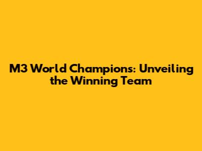 M3 World Champions: Unveiling the Winning Team