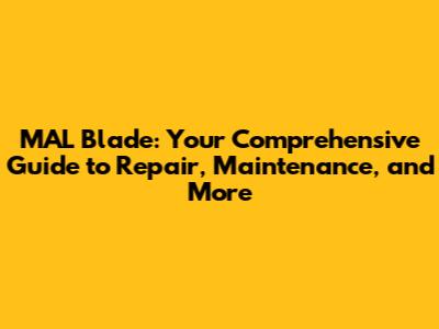 MAL Blade: Your Comprehensive Guide to Repair, Maintenance, and More